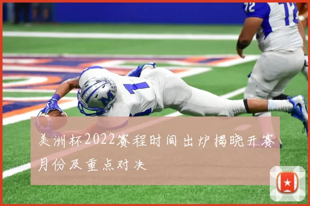 美洲杯2022赛程时间出炉揭晓开赛月份及重点对决