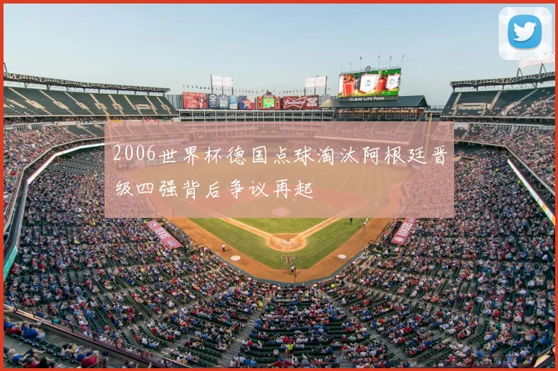 2006世界杯德国点球淘汰阿根廷晋级四强背后争议再起