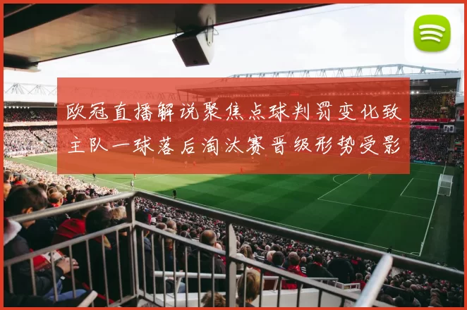 欧冠直播解说聚焦点球判罚变化致主队一球落后淘汰赛晋级形势受影响