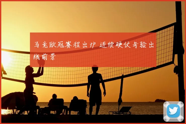 马竞欧冠赛程出炉 连续硬仗考验出线前景