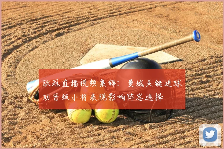 欧冠直播视频集锦：曼城关键进球助晋级小将表现影响阵容选择