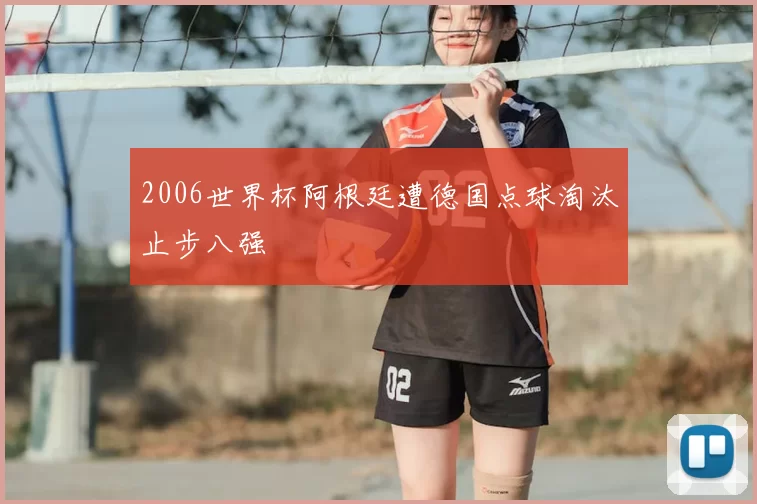 2006世界杯阿根廷遭德国点球淘汰止步八强