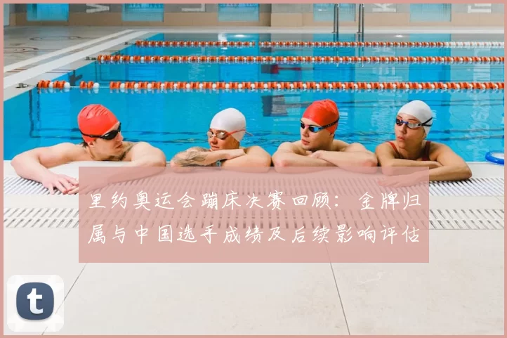 里约奥运会蹦床决赛回顾：金牌归属与中国选手成绩及后续影响评估