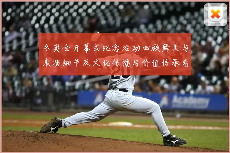 冬奥会开幕式纪念活动回顾舞美与表演细节及文化传播与价值传承看点