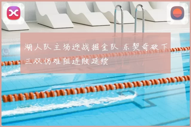 湖人队主场迎战掘金队 东契奇砍下三双仍难阻连败延续