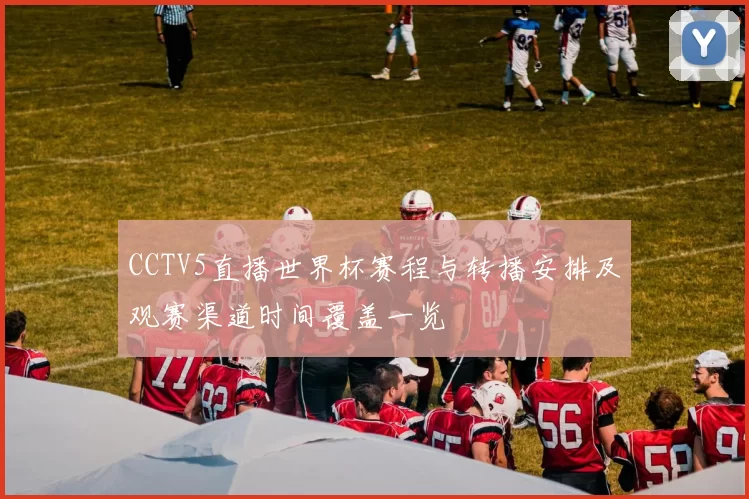 CCTV5直播世界杯赛程与转播安排及观赛渠道时间覆盖一览