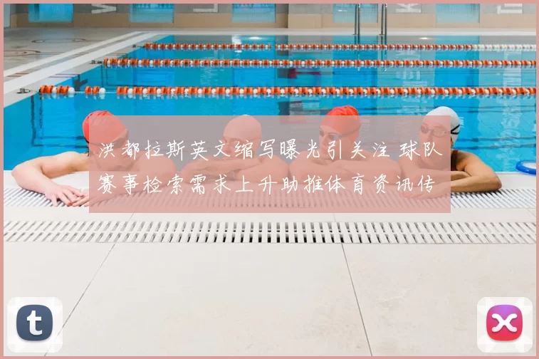 洪都拉斯英文缩写曝光引关注 球队赛事检索需求上升助推体育资讯传播