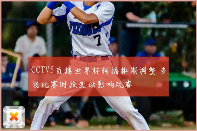 CCTV5直播世界杯转播排期调整 多场比赛时段变动影响观赛