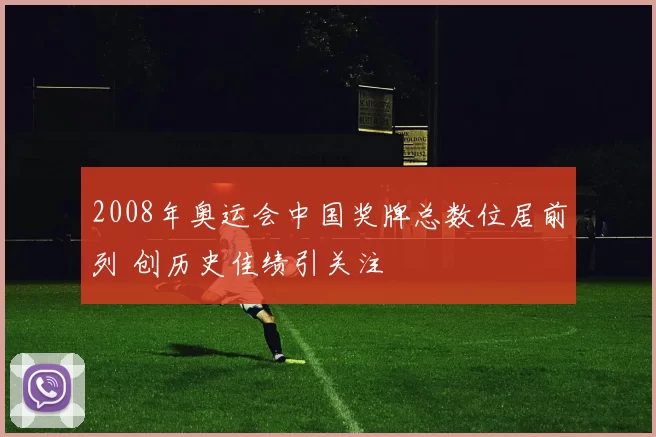 2008年奥运会中国奖牌总数位居前列 创历史佳绩引关注