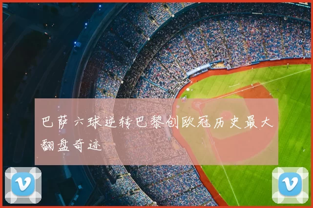 巴萨六球逆转巴黎创欧冠历史最大翻盘奇迹
