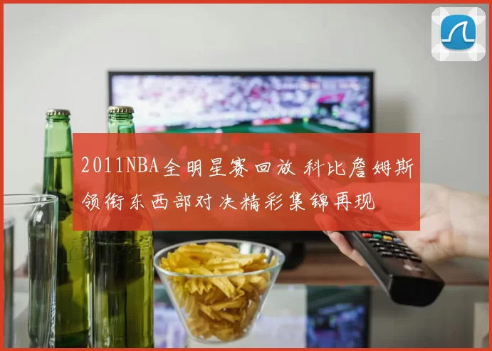 2011NBA全明星赛回放 科比詹姆斯领衔东西部对决精彩集锦再现