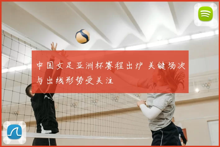 中国女足亚洲杯赛程出炉 关键场次与出线形势受关注