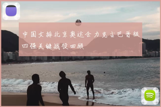 中国女排北京奥运会力克古巴晋级四强关键战役回顾