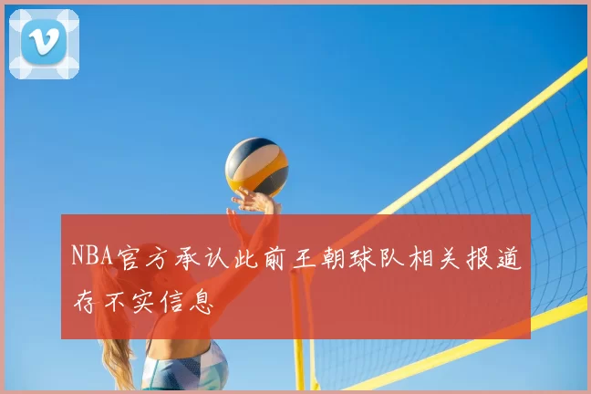 NBA官方承认此前王朝球队相关报道存不实信息