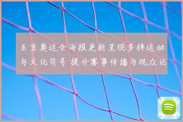 东京奥运会海报更新呈现多样运动与文化符号 提升赛事传播与观众记忆