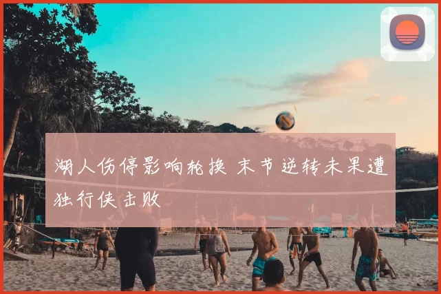 湖人伤停影响轮换 末节逆转未果遭独行侠击败