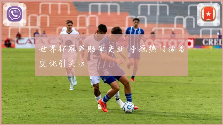 世界杯冠军赔率更新 夺冠热门排名变化引关注