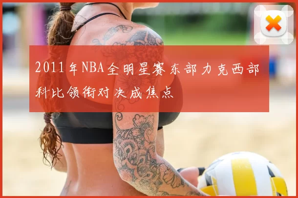 2011年NBA全明星赛东部力克西部 科比领衔对决成焦点