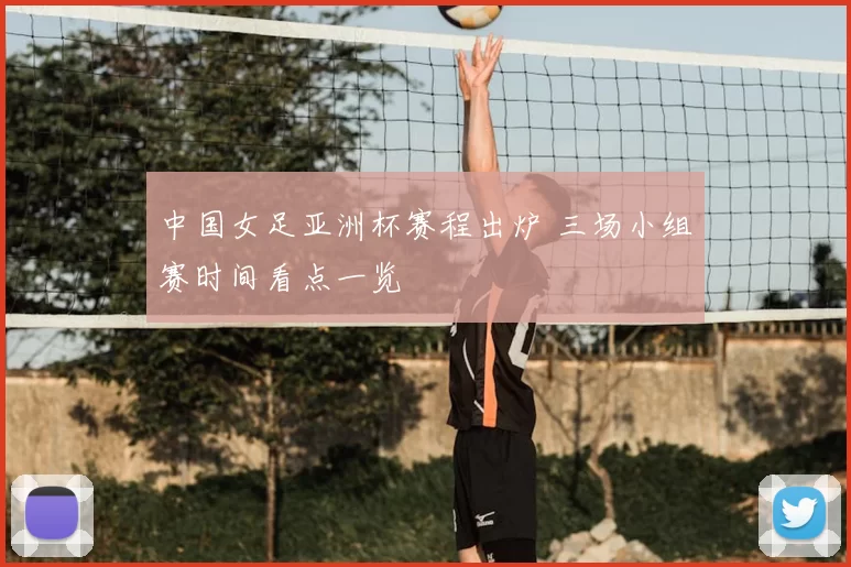 中国女足亚洲杯赛程出炉 三场小组赛时间看点一览