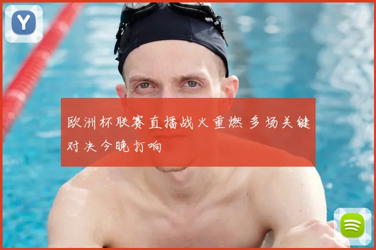 欧洲杯联赛直播战火重燃 多场关键对决今晚打响