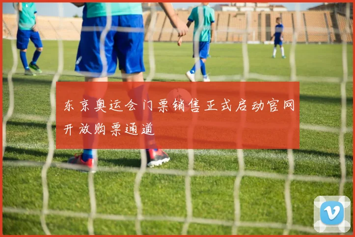 东京奥运会门票销售正式启动官网开放购票通道