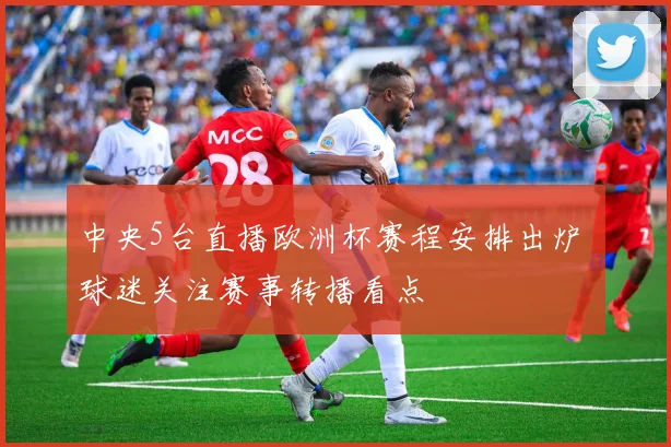 中央5台直播欧洲杯赛程安排出炉 球迷关注赛事转播看点