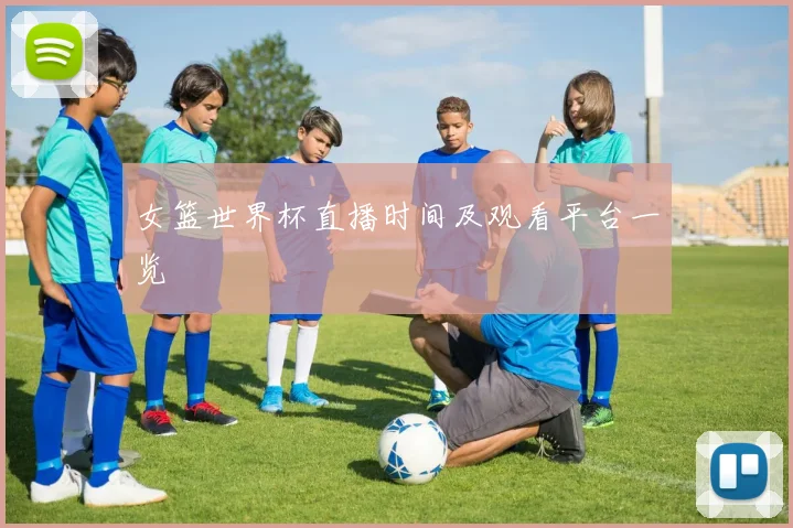 女篮世界杯直播时间及观看平台一览