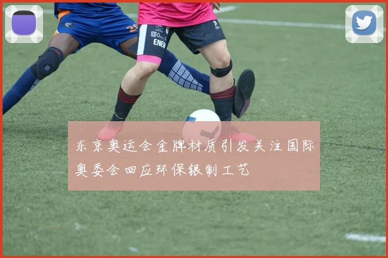 东京奥运会金牌材质引发关注国际奥委会回应环保银制工艺