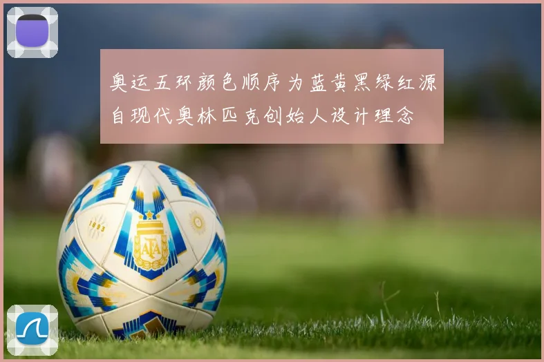 奥运五环颜色顺序为蓝黄黑绿红源自现代奥林匹克创始人设计理念