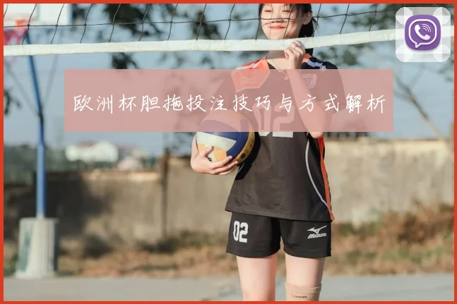 欧洲杯胆拖投注技巧与方式解析