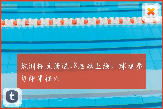 欧洲杯注册送18活动上线,球迷参与即享福利