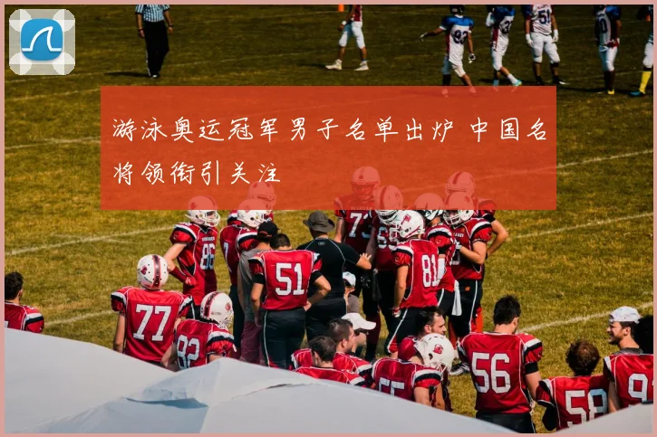 游泳奥运冠军男子名单出炉 中国名将领衔引关注