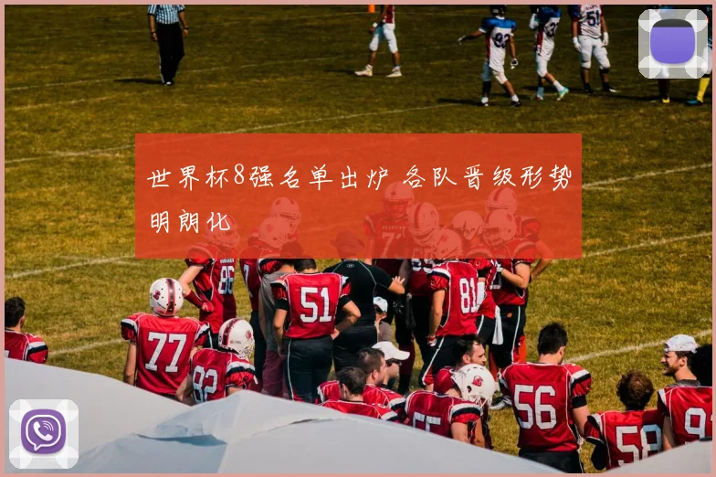 世界杯8强名单出炉 各队晋级形势明朗化